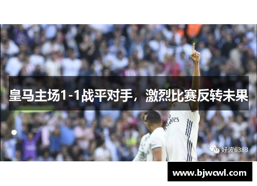 皇马主场1-1战平对手，激烈比赛反转未果