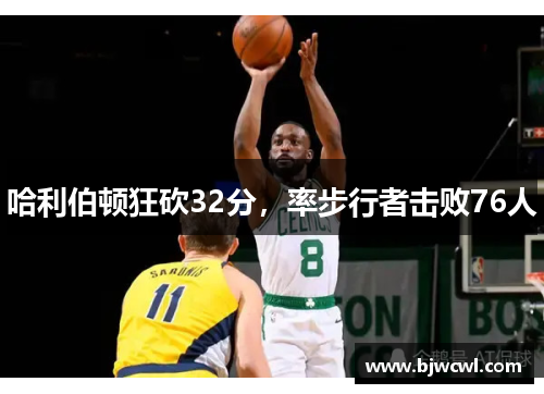 哈利伯顿狂砍32分，率步行者击败76人