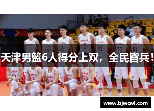 天津男篮6人得分上双，全民皆兵！