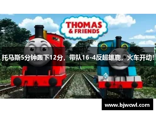托马斯5分钟轰下12分，带队16-4反超雄鹿，火车开动！