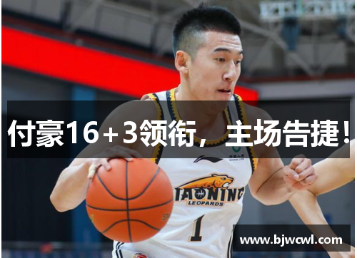 付豪16+3领衔，主场告捷！