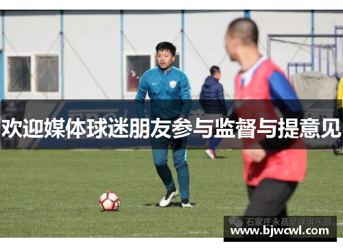 欢迎媒体球迷朋友参与监督与提意见